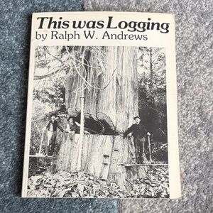 This Was Logging by Ralph W. Andrews Book